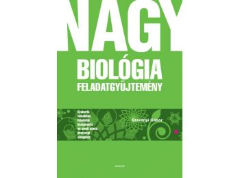 Nagy biológia feladatgyűjtemény – Gyakorló tematikus feladatok középszintű és emelt szintű érettségi vizsgához
